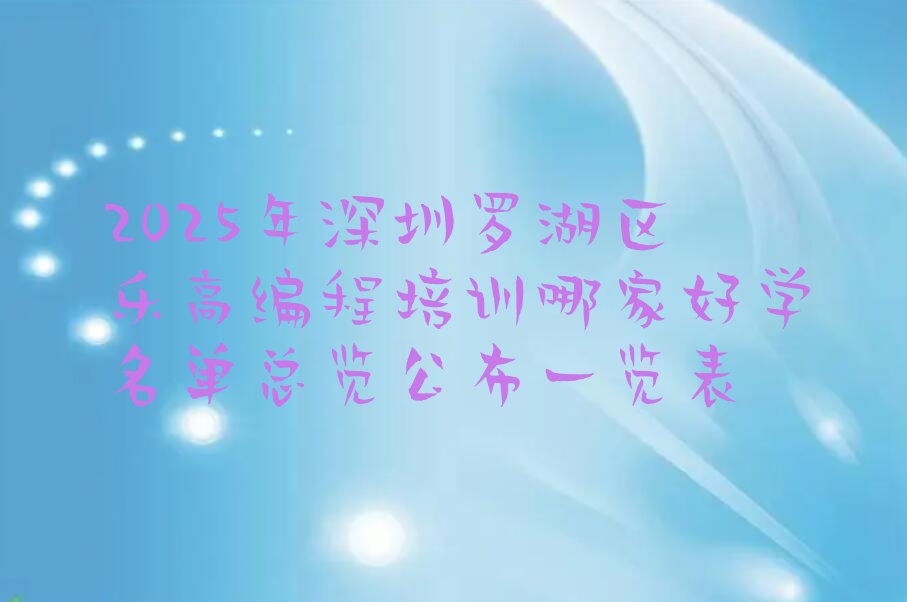 十大2025年深圳罗湖区乐高编程培训哪家好学名单总览公布一览表排行榜