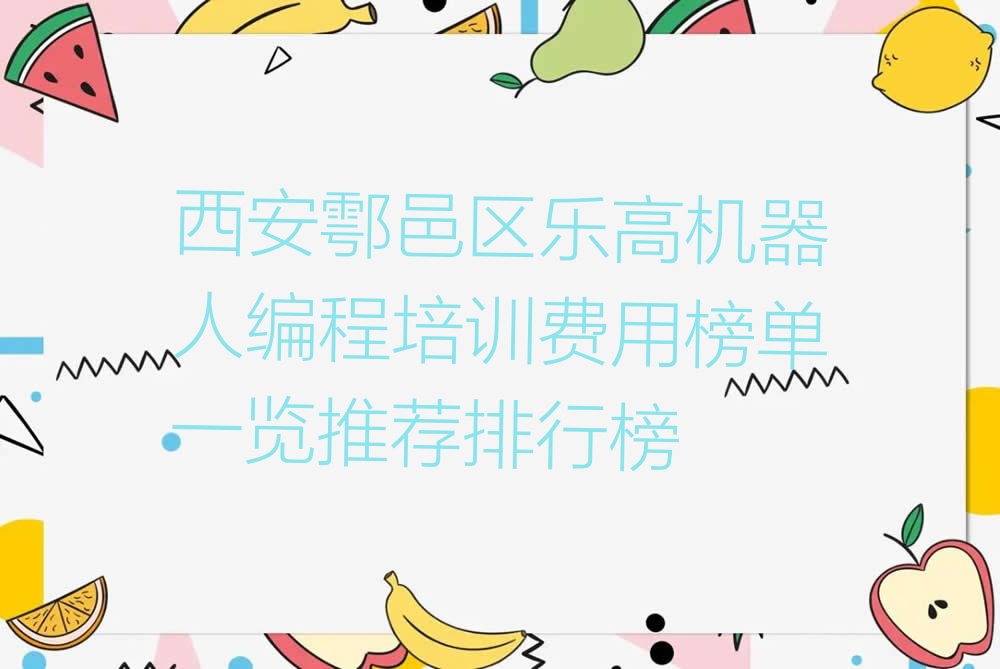 十大西安鄠邑区乐高机器人编程培训费用榜单一览推荐排行榜排行榜