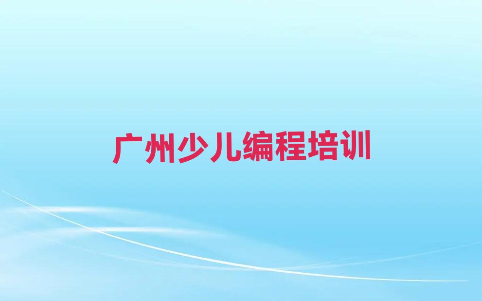 十大2025年广州海珠区少儿编程科技素质培训班网上哪个好排行榜名单公布一览表排行榜