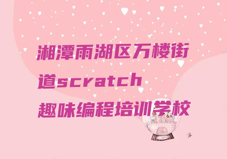 湘潭雨湖区万楼街道scratch趣味编程培训学校