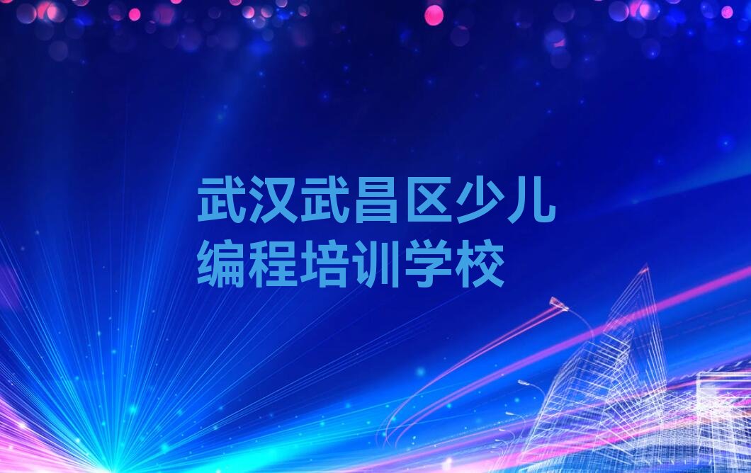 十大武汉武昌区哪个人工智能编程培训学校好十大排名一览排行榜排行榜
