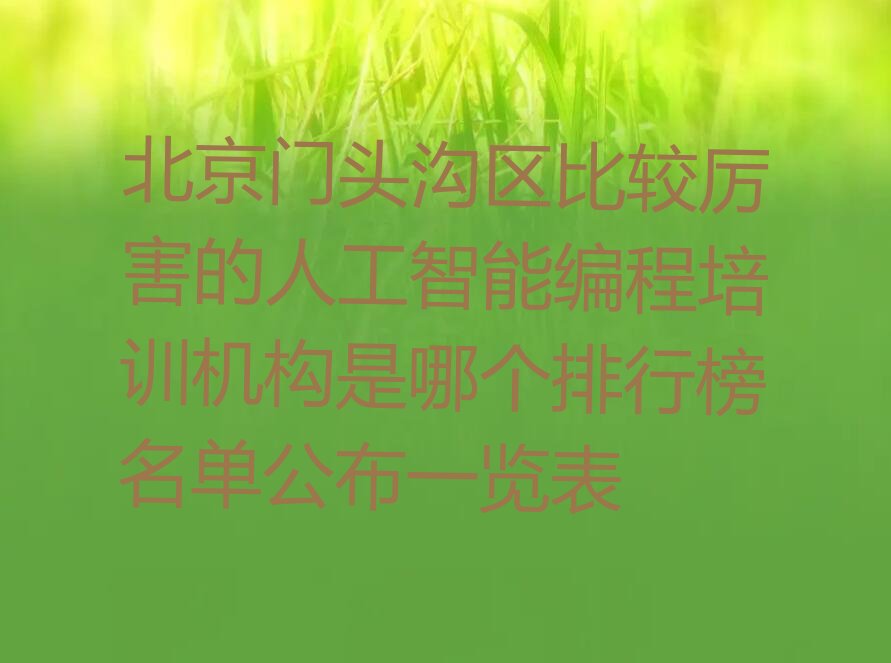 十大北京门头沟区比较厉害的人工智能编程培训机构是哪个排行榜名单公布一览表排行榜