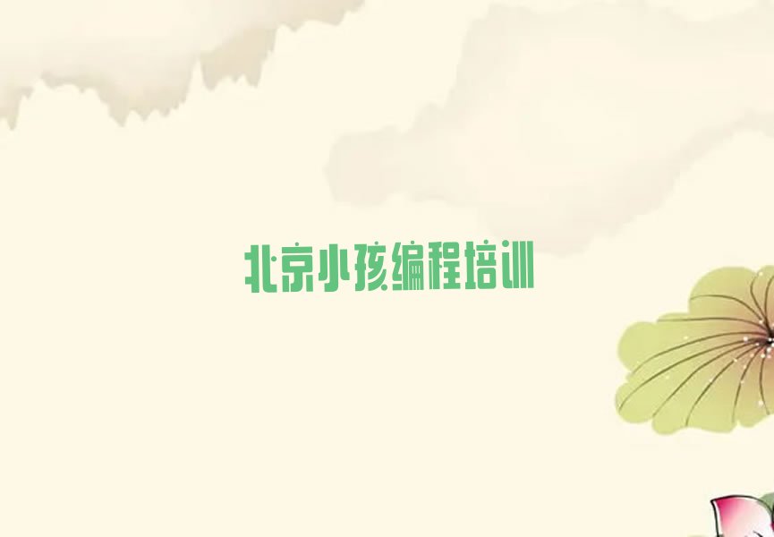 十大北京小孩编程课程收费标准推荐名单十大排名一览表排行榜