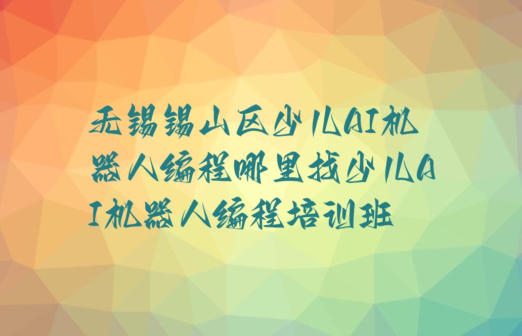 无锡锡山区东港镇少儿AI机器人编程培训学校