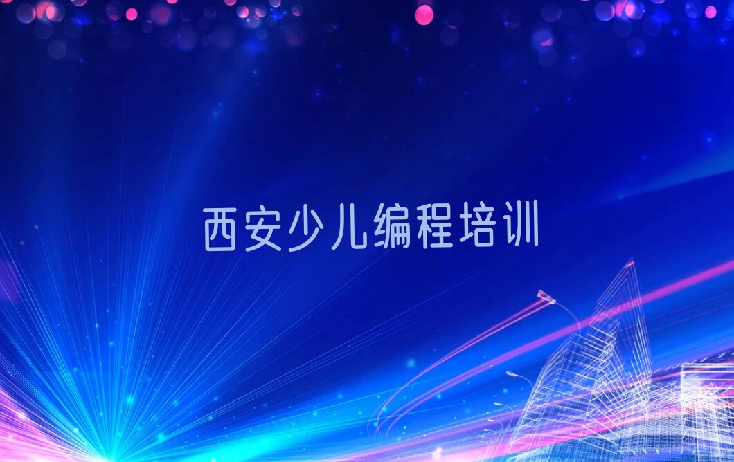 十大陕西娃娃编程培训课程报名：课程介绍报名流程及报名时间榜单一览推荐排行榜排行榜