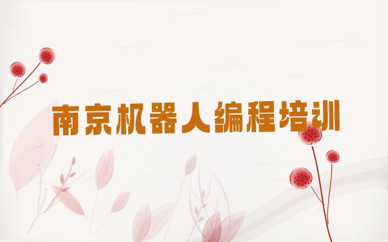十大南京建邺区机器人编程培训学校-专业的机器人编程辅导机构榜单一览推荐排行榜排行榜