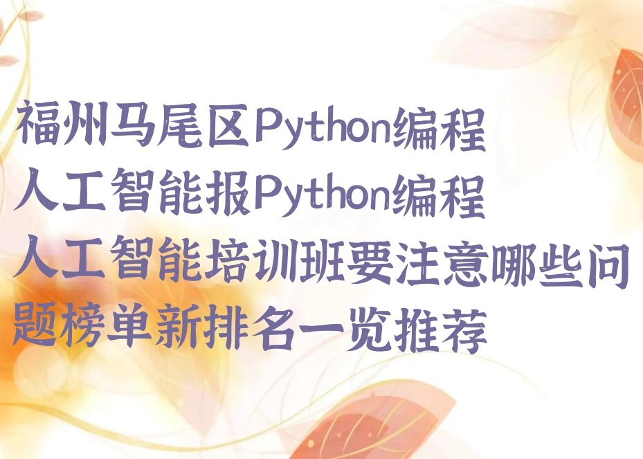 十大福州马尾区Python编程人工智能报Python编程人工智能培训班要注意哪些问题榜单新排名一览推荐排行榜