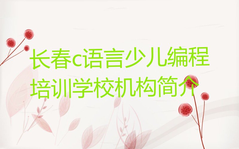 十大长春c语言少儿编程培训学校机构简介排行榜