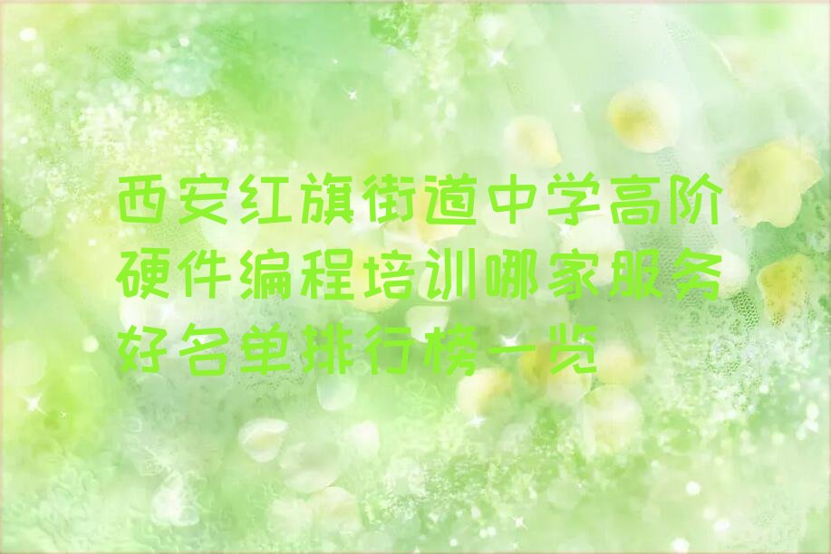 十大西安红旗街道中学高阶硬件编程培训哪家服务好名单排行榜一览排行榜