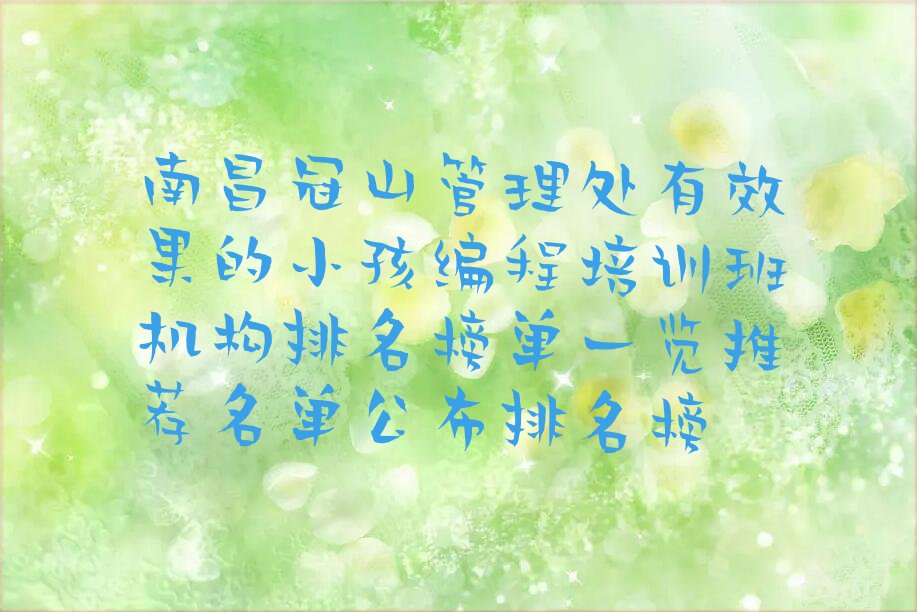 十大南昌冠山管理处有效果的小孩编程培训班机构排名榜单一览推荐名单公布排名榜排行榜