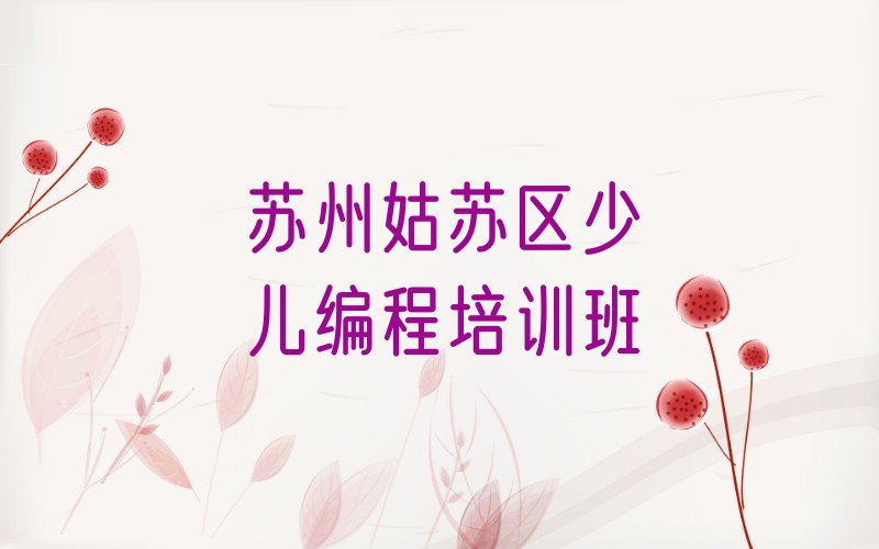 十大苏州姑苏区学小儿编程哪个学校排行榜