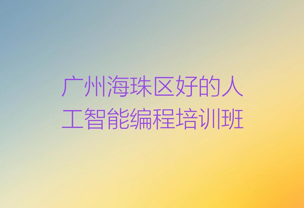 十大广州海珠区好的人工智能编程培训班排行榜