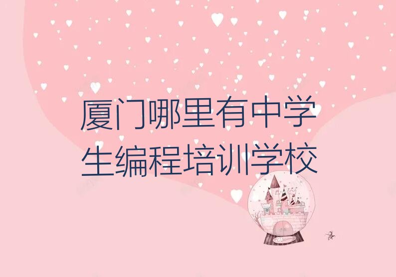 十大厦门哪里有中学生编程培训学校排行榜