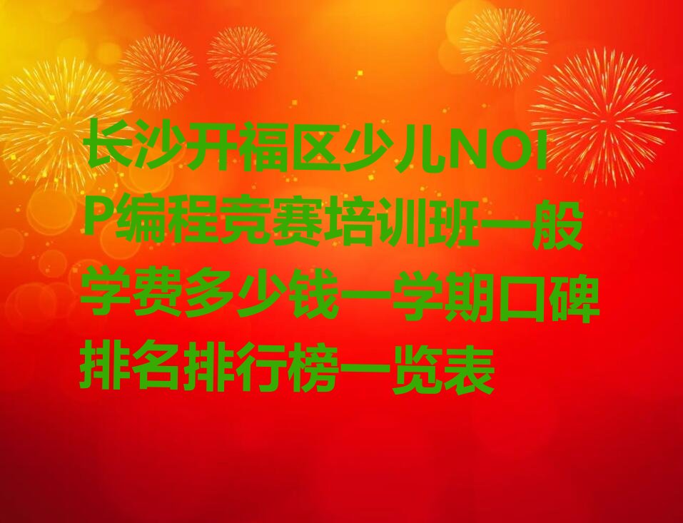 十大长沙开福区少儿NOIP编程竞赛培训班一般学费多少钱一学期口碑排名排行榜一览表排行榜