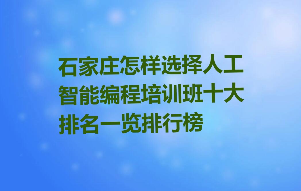 十大石家庄怎样选择人工智能编程培训班十大排名一览排行榜排行榜