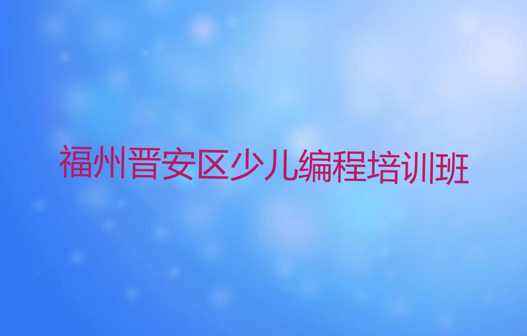 十大福州晋安区附近少儿NOIP编程竞赛排行榜