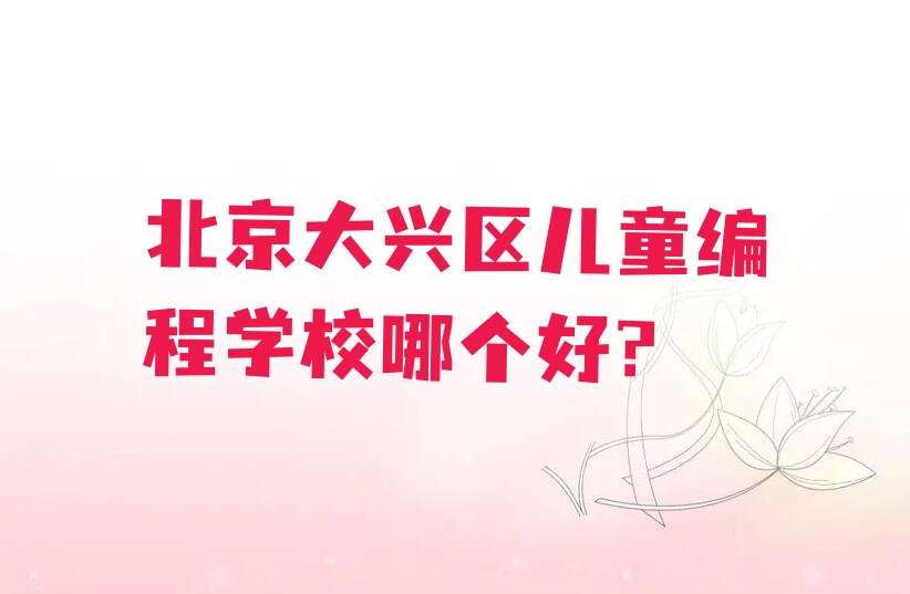十大北京大兴区儿童编程学校哪个好?排行榜