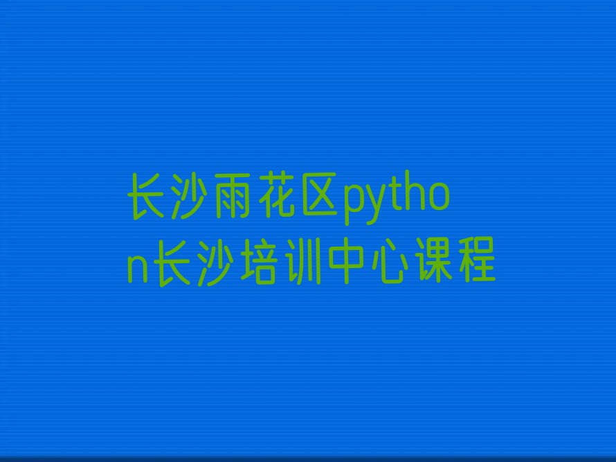长沙雨花区同升街道python培训学校