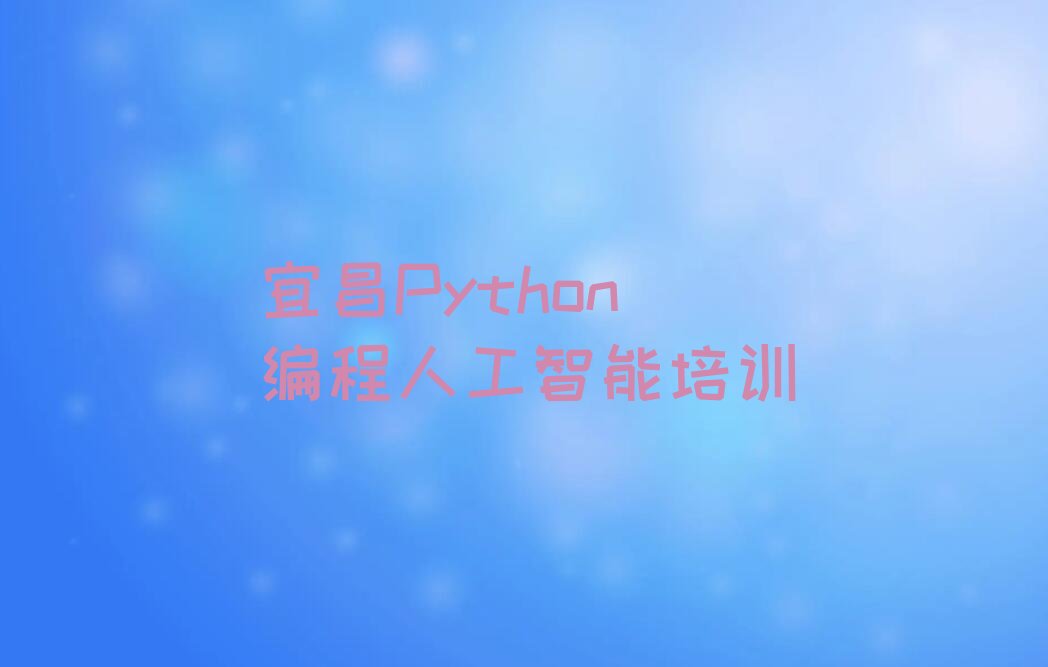 十大宜昌Python编程人工智能培训机构排名榜单一览排行榜