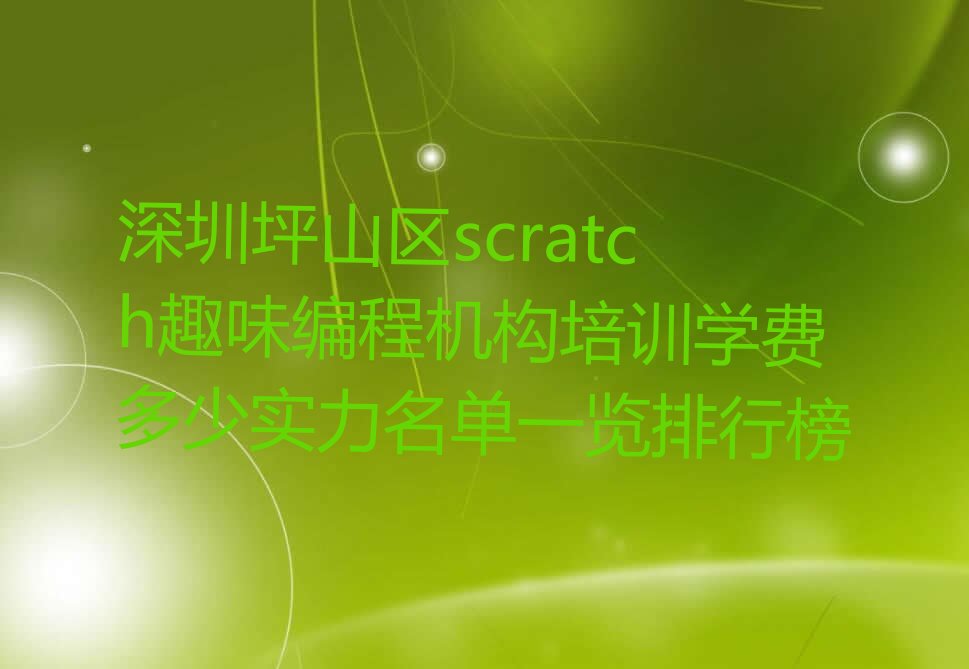 十大深圳坪山区scratch趣味编程机构培训学费多少实力名单一览排行榜排行榜