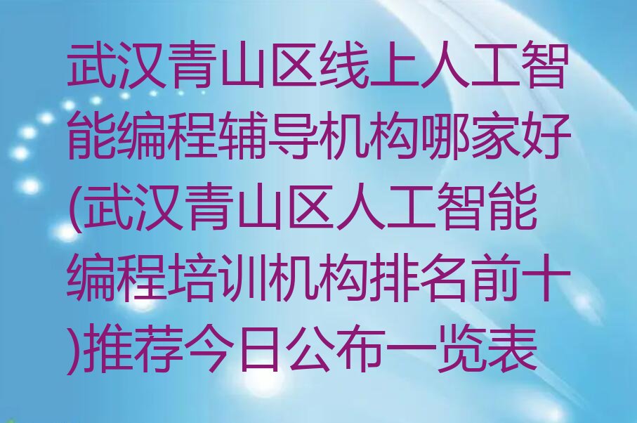十大武汉青山区线上人工智能编程辅导机构哪家好(武汉青山区人工智能编程培训机构排名前十)推荐今日公布一览表排行榜