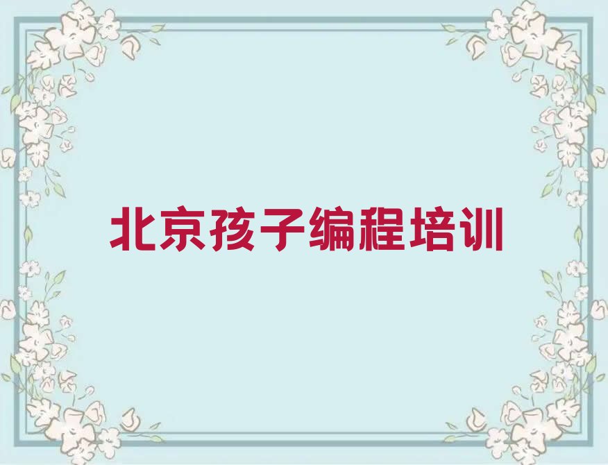 十大北京房山区孩子编程培训班多少钱学多久人气口碑排行榜一览表排行榜