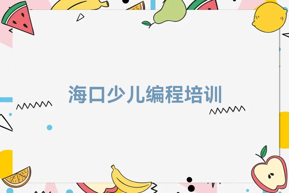 十大孩子编程海口海口桂林洋经济开发区（农场）孩子编程培训班面授培训哪里的好名单排行榜一览排行榜