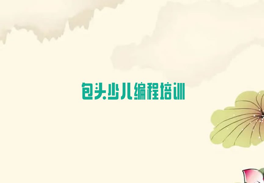 十大包头青山区孩子编程培训学校位置实力兼具榜单一览表排行榜