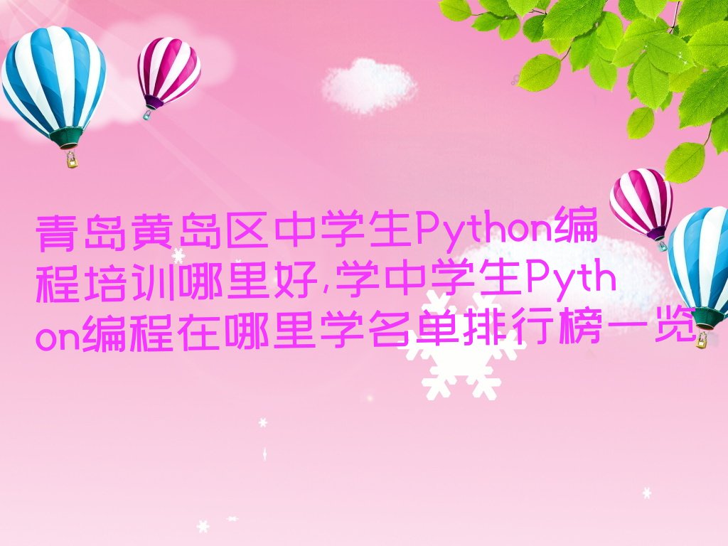 青岛黄岛区滨海街道中学生Python编程培训学校