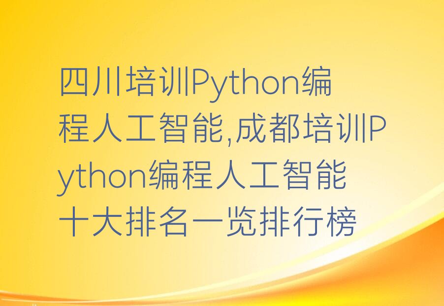 十大四川培训Python编程人工智能,成都培训Python编程人工智能十大排名一览排行榜排行榜
