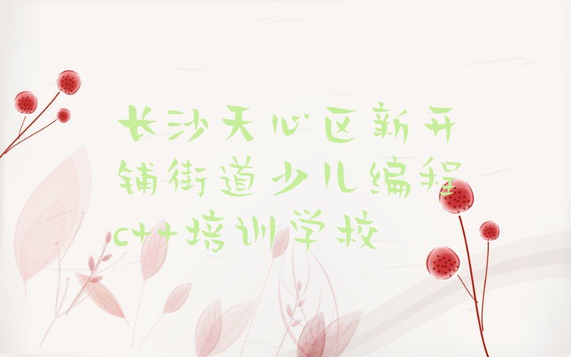 长沙天心区新开铺街道少儿编程c++培训学校