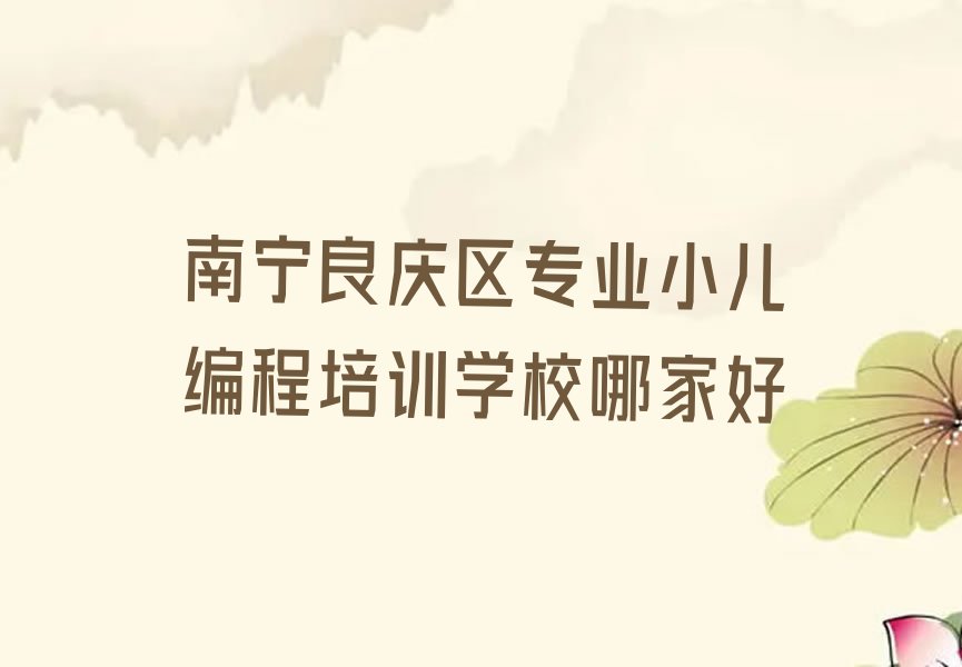 十大南宁良庆区专业小儿编程培训学校哪家好排行榜