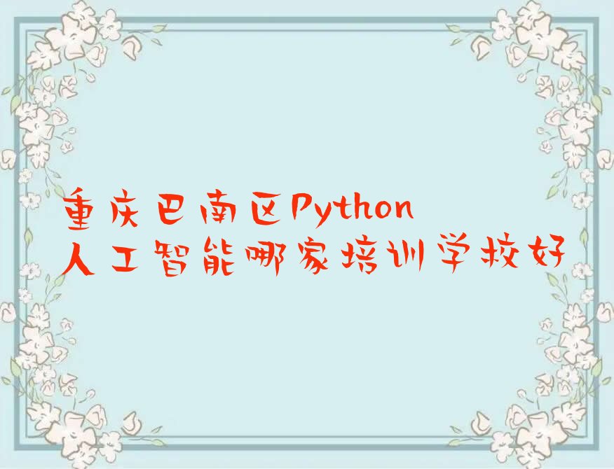 十大重庆巴南区Python人工智能哪家培训学校好排行榜