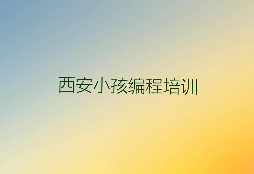 十大2025年西安秦渡街道童程童美学小孩编程的学校名单精选一览排行榜排行榜