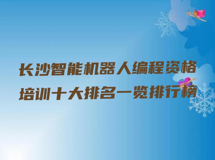 十大长沙智能机器人编程资格培训十大排名一览排行榜排行榜