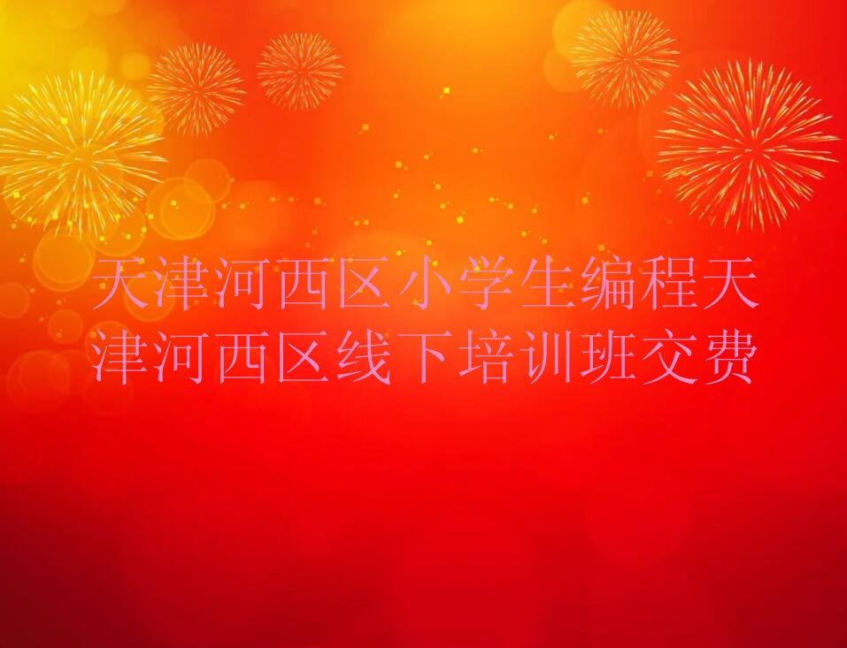 十大天津河西区小学生编程天津河西区线下培训班交费排行榜