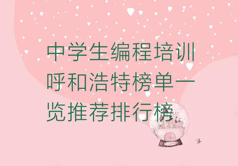十大中学生编程培训呼和浩特榜单一览推荐排行榜排行榜