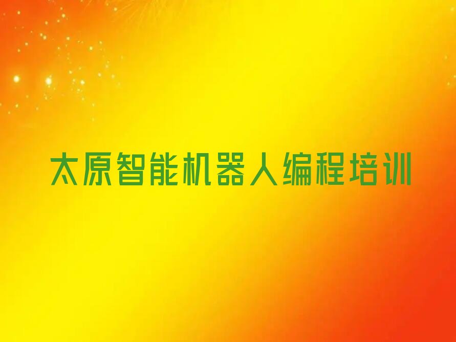 十大太原义井街道智能机器人编程培训一般多少钱人气口碑排行榜一览表排行榜