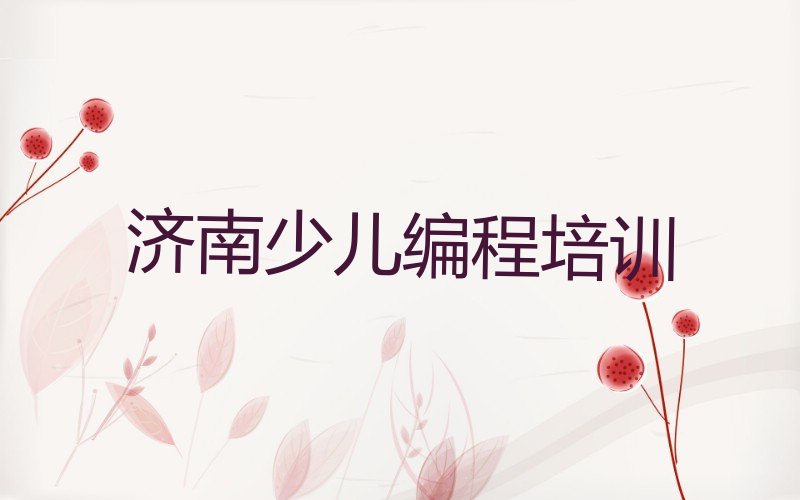 十大济南槐荫区孩子编程培训多长时间精选名单排行榜汇总排行榜