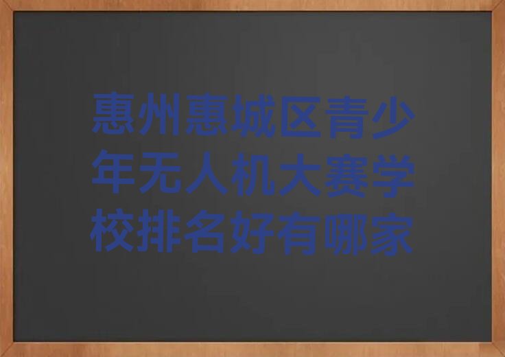 十大惠州惠城区青少年无人机大赛学校排名好有哪家排行榜