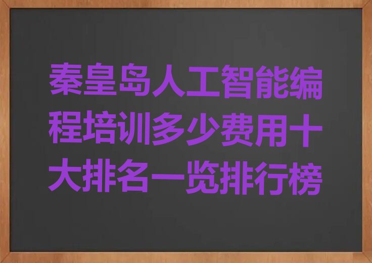 十大秦皇岛人工智能编程培训多少费用十大排名一览排行榜排行榜