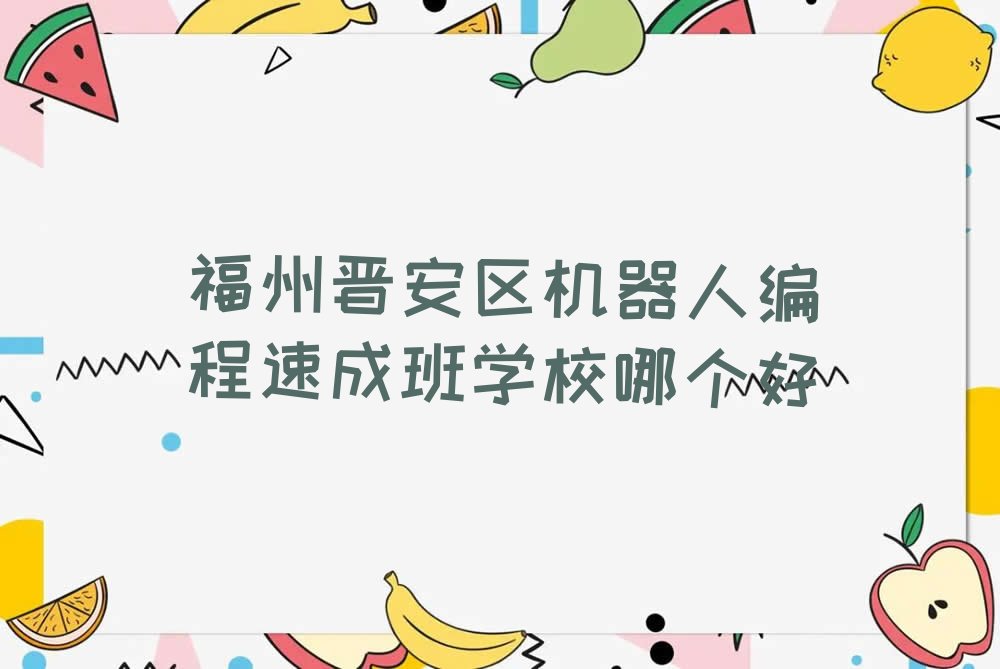 十大福州晋安区机器人编程速成班学校哪个好排行榜