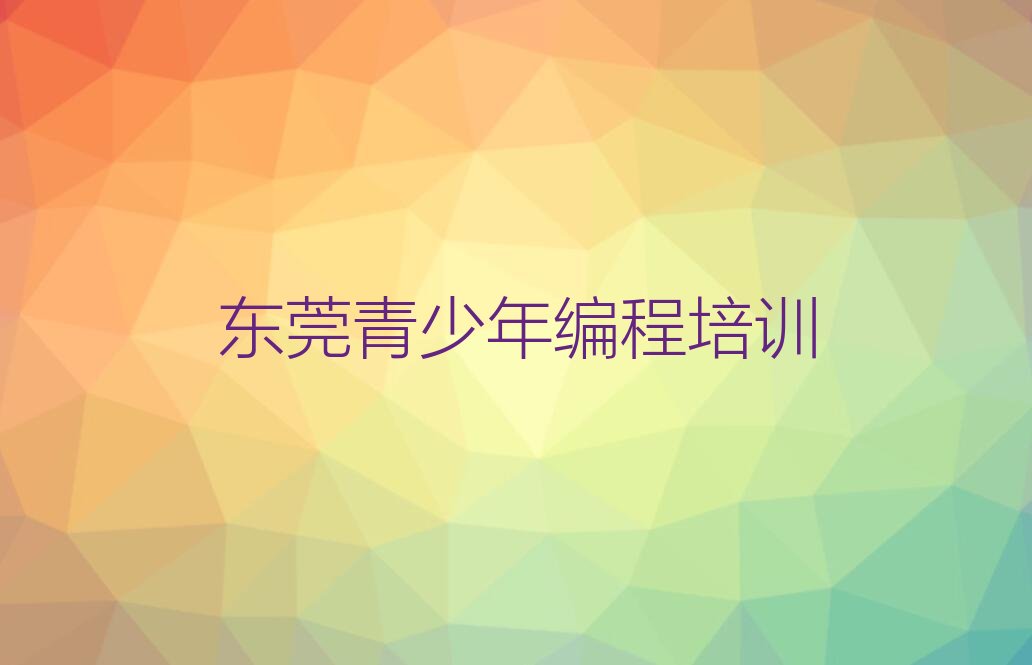 十大东莞青少年编程培训一般学青少年编程要多少钱一个月排行榜名单公布一览表排行榜
