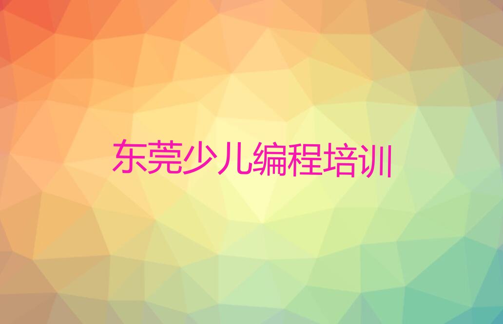 十大东莞少儿编程培训学校哪里找排行榜