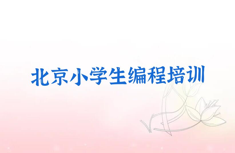 十大小学生编程北京东小口小学生编程学校培训费用情况名单排行榜一览排行榜