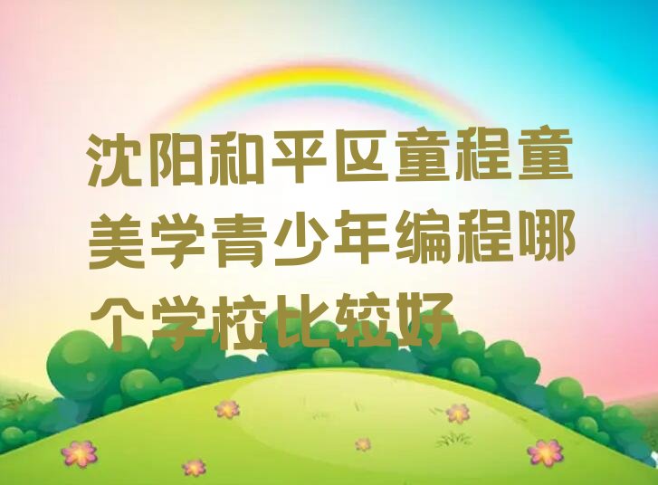 沈阳和平区浑河站西街道青少年编程培训学校