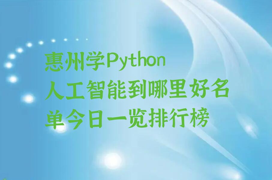 十大惠州学Python人工智能到哪里好名单今日一览排行榜排行榜