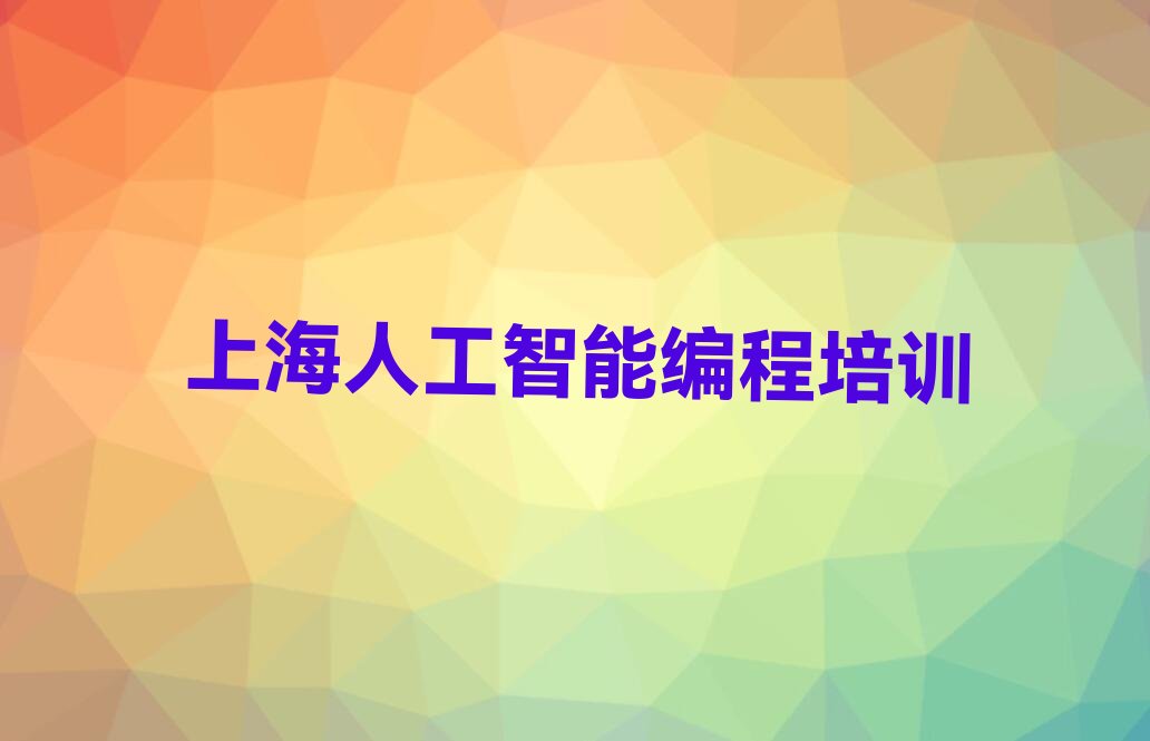 十大上海松江区人工智能编程培训要多长时间榜单新排名一览推荐排行榜