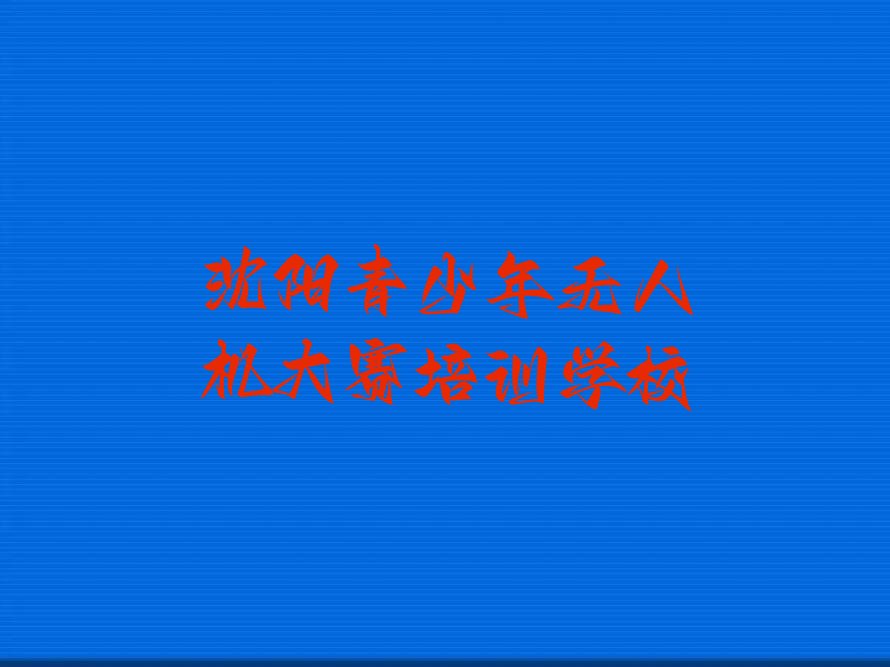 十大沈阳于洪区青少年无人机大赛口碑好的培训班推荐一下名单排行榜盘点一览排行榜
