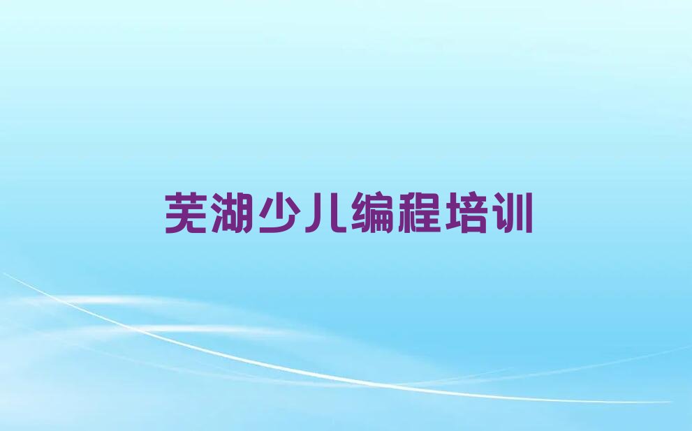 十大2025年芜湖弋江区哪有乐高机器人编程培训班名单精选一览排行榜排行榜